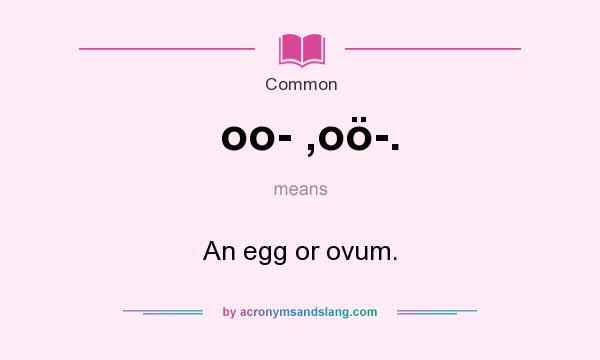 What does oo- ,oö-. mean? It stands for An egg or ovum.