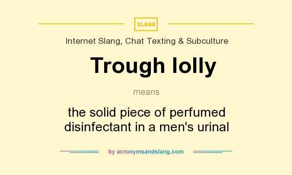 What does Trough lolly mean? It stands for the solid piece of perfumed disinfectant in a men`s urinal