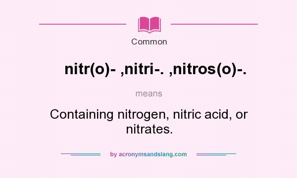 What does nitr(o)- ,nitri-. ,nitros(o)-. mean? It stands for Containing nitrogen, nitric acid, or nitrates.