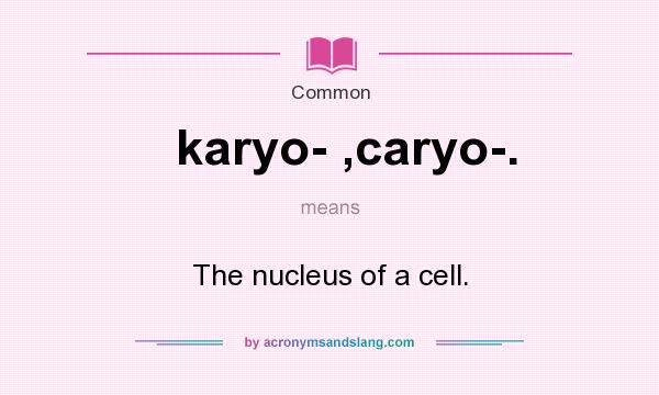 What does karyo- ,caryo-. mean? It stands for The nucleus of a cell.