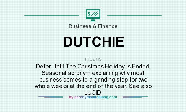 What does DUTCHIE mean? It stands for Defer Until The Christmas Holiday Is Ended. Seasonal acronym explaining why most business comes to a grinding stop for two whole weeks at the end of the year. See also LUCID.