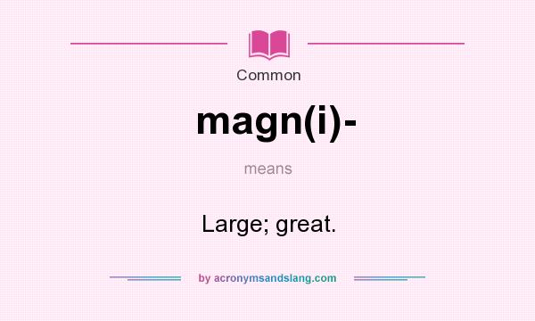 What does magn(i)- mean? It stands for Large; great.