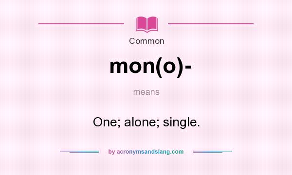 What does mon(o)- mean? It stands for One; alone; single.