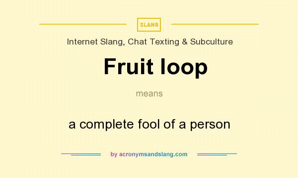 What does Fruit loop mean? It stands for a complete fool of a person