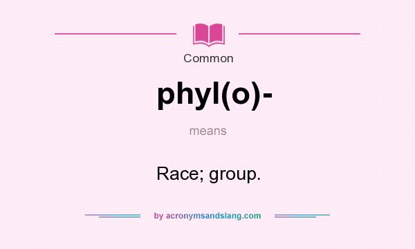 What does phyl(o)- mean? It stands for Race; group.