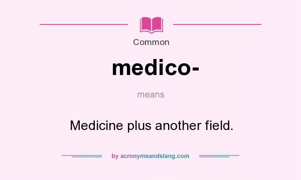 What does medico- mean? It stands for Medicine plus another field.