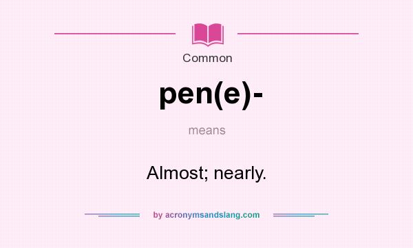 What does pen(e)- mean? It stands for Almost; nearly.