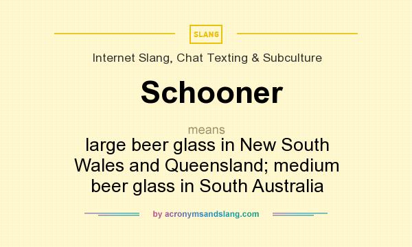 What does Schooner mean? It stands for large beer glass in New South Wales and Queensland; medium beer glass in South Australia