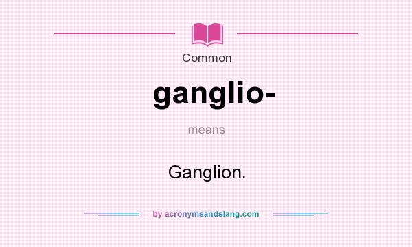 What does ganglio- mean? It stands for Ganglion.