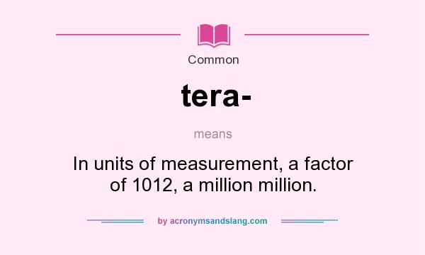 What does tera- mean? It stands for In units of measurement, a factor of 1012, a million million.