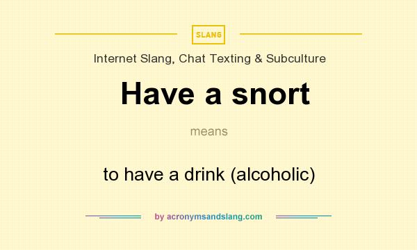 What does Have a snort mean? It stands for to have a drink (alcoholic)