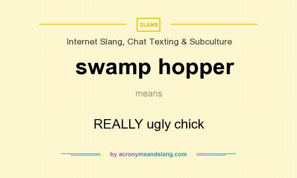 What does swamp hopper mean? It stands for REALLY ugly chick