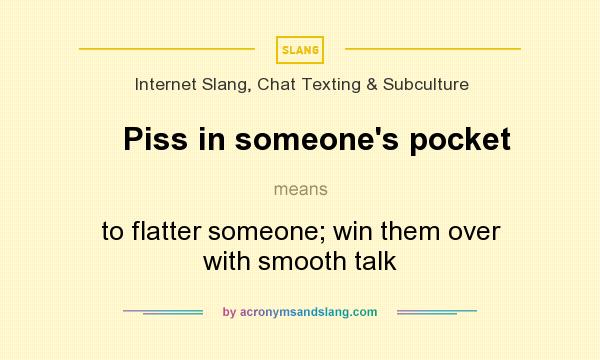 What does Piss in someone`s pocket mean? It stands for to flatter someone; win them over with smooth talk