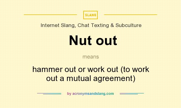 What does Nut out mean? It stands for hammer out or work out (to work out a mutual agreement)