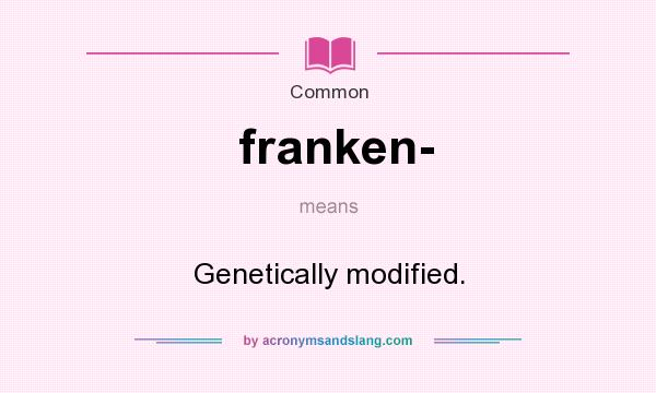 What does franken- mean? It stands for Genetically modified.