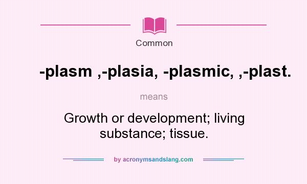 What does -plasm ,-plasia, -plasmic, ,-plast. mean? It stands for Growth or development; living substance; tissue.