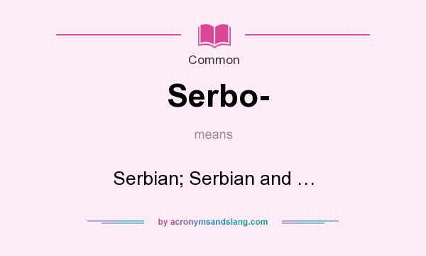 What does Serbo- mean? It stands for Serbian; Serbian and …