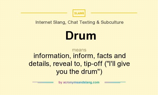 What does Drum mean? It stands for information, inform, facts and details, reveal to, tip-off (I`ll give you the drum)