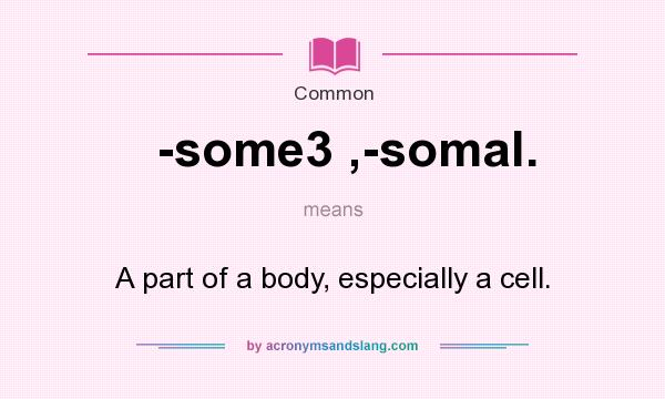 What does -some3 ,-somal. mean? It stands for A part of a body, especially a cell.