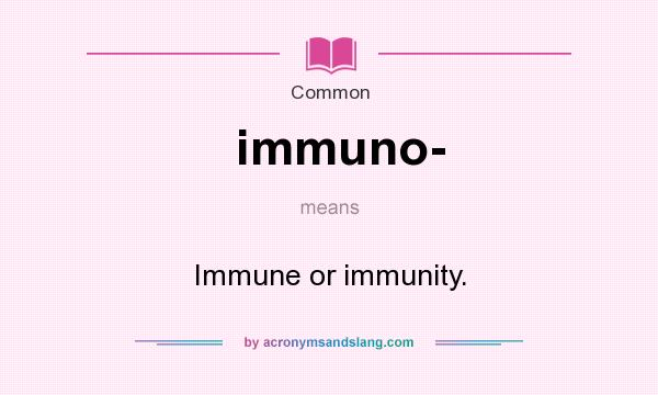 What does immuno- mean? It stands for Immune or immunity.