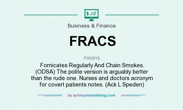 What does FRACS mean? It stands for Fornicates Regularly And Chain Smokes. (ODSA) The polite version is arguably better than the rude one. Nurses and doctors acronym for covert patients notes. (Ack L Speden)
