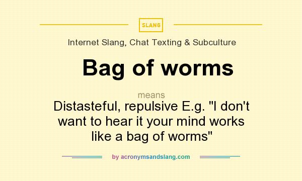 What does Bag of worms mean? It stands for Distasteful, repulsive E.g. I don`t want to hear it your mind works like a bag of worms