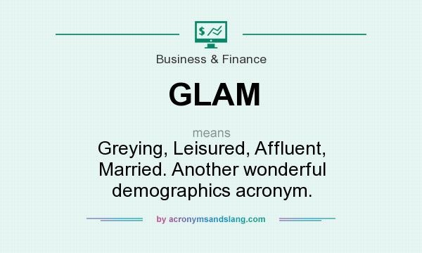 What does GLAM mean? It stands for Greying, Leisured, Affluent, Married. Another wonderful demographics acronym.