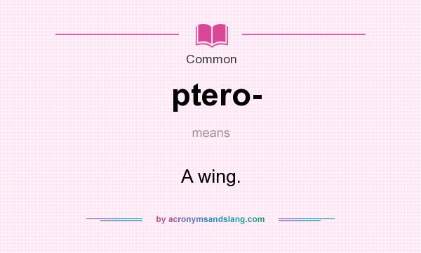 What does ptero- mean? It stands for A wing.