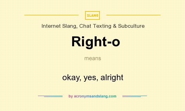 What does Right-o mean? It stands for okay, yes, alright