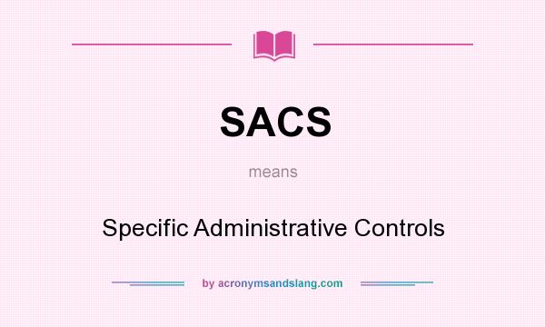 What does SACS mean? It stands for Specific Administrative Controls