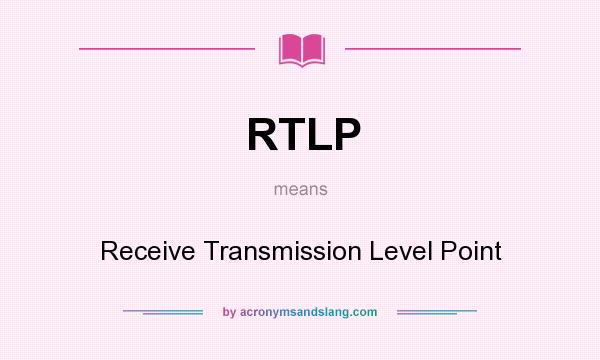 What does RTLP mean? It stands for Receive Transmission Level Point