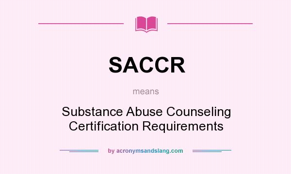 What does SACCR mean? It stands for Substance Abuse Counseling Certification Requirements