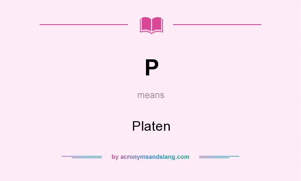 What does P mean? It stands for Platen