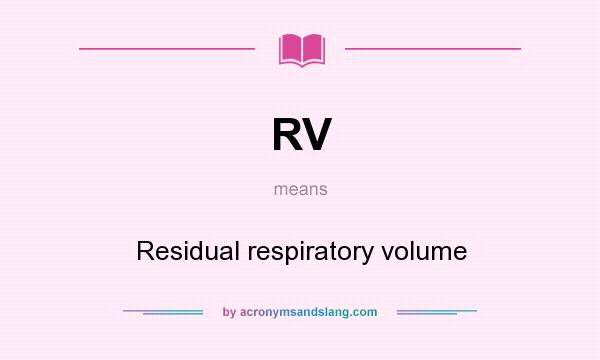 What does RV mean? It stands for Residual respiratory volume