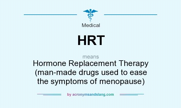 What does HRT mean? It stands for Hormone Replacement Therapy (man-made drugs used to ease the symptoms of menopause)
