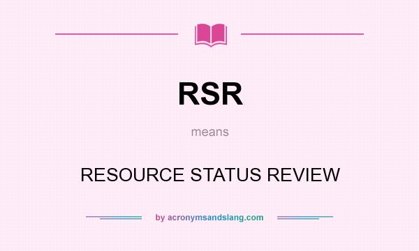What does RSR mean? It stands for RESOURCE STATUS REVIEW