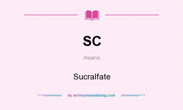 What does SC mean? It stands for Sucralfate