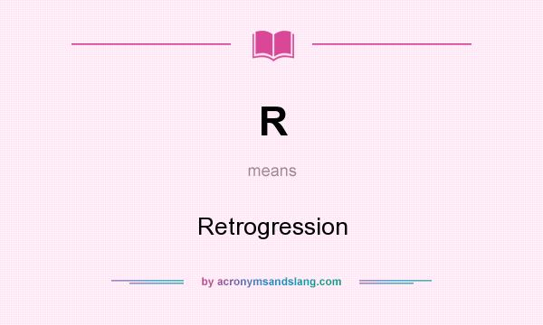 What does R mean? It stands for Retrogression