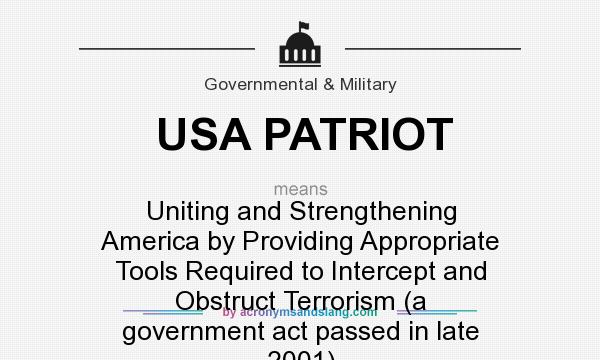 What does USA PATRIOT mean? It stands for Uniting and Strengthening America by Providing Appropriate Tools Required to Intercept and Obstruct Terrorism (a government act passed in late 2001)