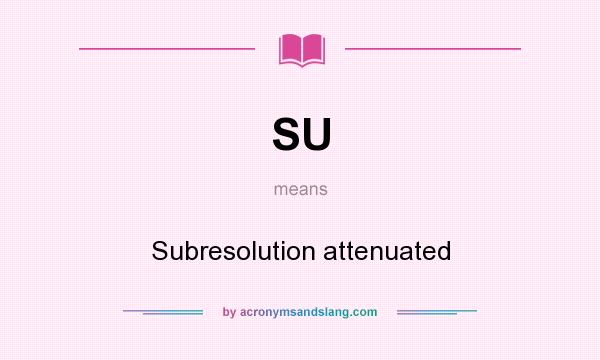 What does SU mean? It stands for Subresolution attenuated