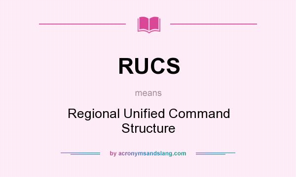 What does RUCS mean? It stands for Regional Unified Command Structure