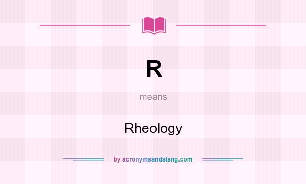 What does R mean? It stands for Rheology