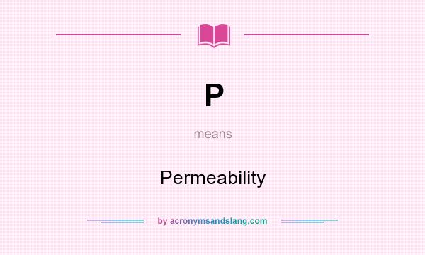 What does P mean? It stands for Permeability