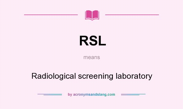 What does RSL mean? It stands for Radiological screening laboratory