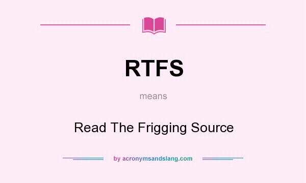 What does RTFS mean? It stands for Read The Frigging Source