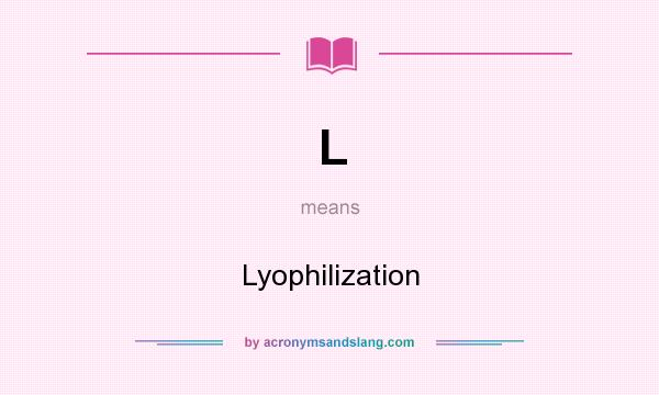 What does L mean? It stands for Lyophilization