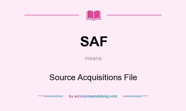 What does SAF mean? It stands for Source Acquisitions File