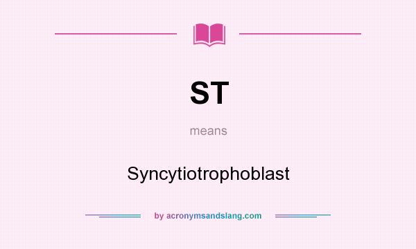What does ST mean? It stands for Syncytiotrophoblast