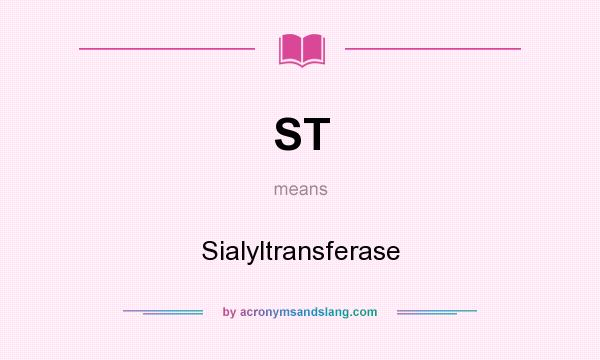 What does ST mean? It stands for Sialyltransferase