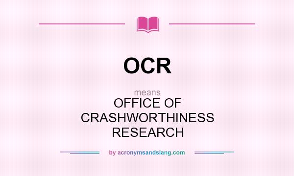 What does OCR mean? It stands for OFFICE OF CRASHWORTHINESS RESEARCH